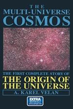The Multi-Universe Cosmos: The First Complete Story of the Origin of the Universe