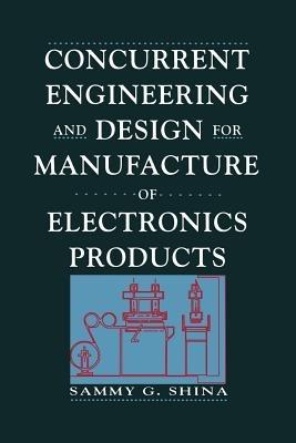 Concurrent Engineering and Design for Manufacture of Electronics Products - Sammy G. Shina - cover