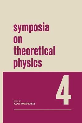Symposia on Theoretical Physics 4: Lectures presented at the 1965 Third Anniversary Symposium of the Institute of Mathematical Sciences Madras, India - Alladi Ramakrishnan - cover