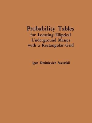 Probability Tables for Locating Elliptical Underground Masses with a Rectangular Grid / Tablitsy Veroyatnostei Podsecheniya Ellipticheskikh Ob”Ektov Pryamougol’Noi Set’Yu Nablyudenii / ??????? ???????????? ?????????? ?????????????  ???????? ????????????? ????? ?????????? - Igor D. Savinskii - cover