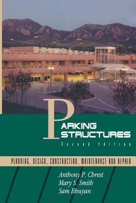 Parking Structures: Planning, Design, Construction, Maintenance and Repair - Anthony P. Chrest,Mary S. Smith,Sam Bhuyan - cover