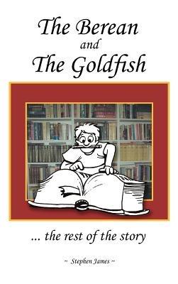 The Berean and the Goldfish: .. the Rest of the Story - Stephen James - cover