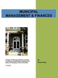 Municipal Management & Finances: A Primer for Municipal Officials and Other Lay Persons to Help Better Understand the Basics of Managing a Small Community 1st Edition - Richard Neal - cover