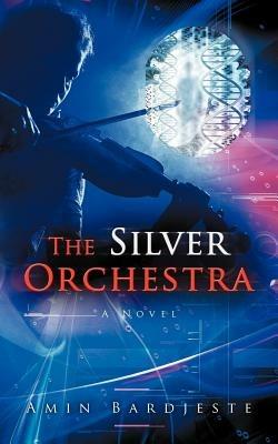 The Silver Orchestra: A Novel - Amin Bardjeste - cover