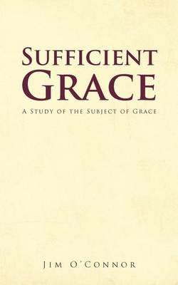 Sufficient Grace: A Study of the Subject of Grace - Jim O'Connor - cover