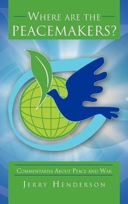 Where are the PEACEMAKERS?: Commentaries About Peace and War - Jerry Henderson - cover