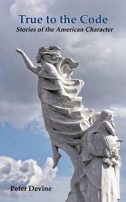 True to the Code: Stories of the American Character - Peter Devine - cover