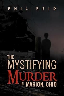 The Mystifying Murder in Marion, Ohio - Phil Reid - cover