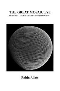 The Great Mosaic Eye: Embodied Language Evolution and Society - Robin Allott - cover
