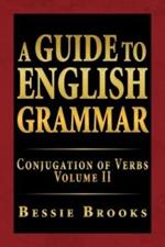 A Guide to English Grammar: Conjugation of Verbs Volume II