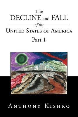 The Decline and Fall of the United States of America: Part 1 - Anthony Kishko - cover