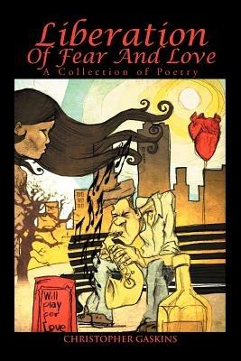 Liberation Of Fear And Love: A Collection of Poetry - Christopher Gaskins - cover