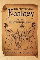 The Resurrection Fantasy: Reinventing Jesus - Gerald Sigal - cover