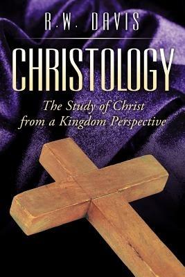 Christology: The Study of Christ from a Kingdom Perspective - R W Davis - cover