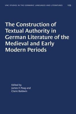 The Construction of Textual Authority in German Literature of the Medieval and Early Modern Periods - cover
