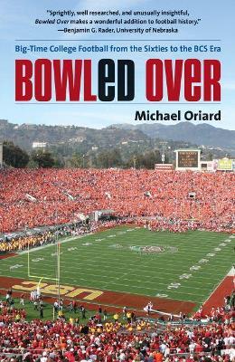Bowled Over: Big-Time College Football from the Sixties to the BCS Era - Michael Oriard - cover