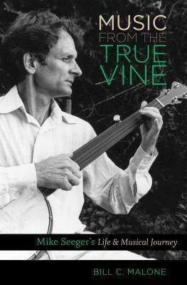 Music from the True Vine: Mike Seeger's Life and Musical Journey - Bill C. Malone - cover