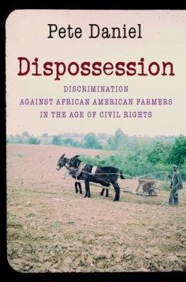 Dispossession: Discrimination against African American Farmers in the Age of Civil Rights - Pete Daniel - cover