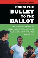 From the Bullet to the Ballot: The Illinois Chapter of the Black Panther Party and Racial Coalition Politics in Chicago