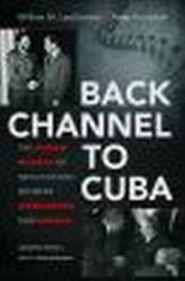 Back Channel to Cuba: The Hidden History of Negotiations between Washington and Havana, Updated Edition - William M. LeoGrande,Peter Kornbluh - cover