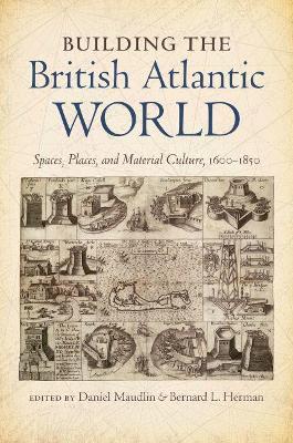 Building the British Atlantic World: Spaces, Places, and Material Culture, 1600-1850 - cover