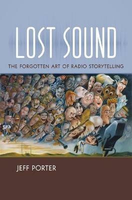 Lost Sound: The Forgotten Art of Radio Storytelling - Jeff Porter - cover