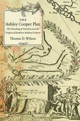 The Ashley Cooper Plan: The Founding of Carolina and the Origins of Southern Political Culture - Thomas D. Wilson - cover