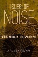 Isles of Noise: Sonic Media in the Caribbean - Alejandra Bronfman - cover