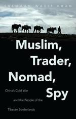Muslim, Trader, Nomad, Spy: China's Cold War and the People of the Tibetan Borderlands