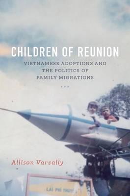 Children of Reunion: Vietnamese Adoptions and the Politics of Family Migrations - Allison Varzally - cover