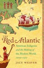 The Red Atlantic: American Indigenes and the Making of the Modern World, 1000-1927