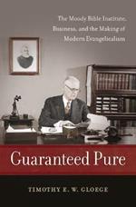 Guaranteed Pure: The Moody Bible Institute, Business, and the Making of Modern Evangelicalism