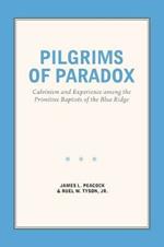 Pilgrims of Paradox: Calvinism and Experience among the Primitive Baptists of the Blue Ridge