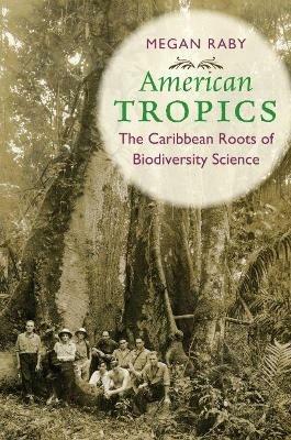 American Tropics: The Caribbean Roots of Biodiversity Science - Megan Raby - cover