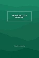 The Good Life Almanac: Being Choicest Morsels of Wisdom for Reader Interested in Living, Rather than Existing