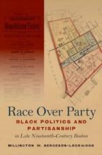 Race Over Party: Black Politics and Partisanship in Late Nineteenth-Century Boston