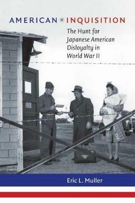 American Inquisition: The Hunt for Japanese American Disloyalty in World War II - Eric L. Muller - cover
