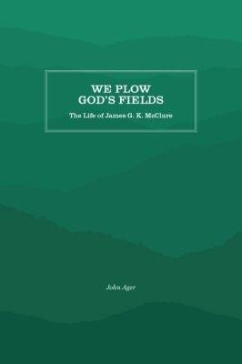We Plow God's Fields: The Life of James G. K. McClure - John Curtis Ager - cover