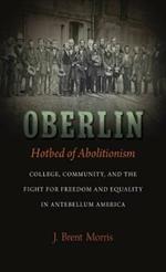Oberlin, Hotbed of Abolitionism: College, Community, and the Fight for Freedom and Equality in Antebellum America