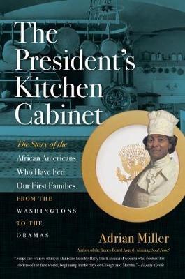 The President's Kitchen Cabinet: The Story of the African Americans Who Have Fed Our First Families, from the Washingtons to the Obamas - Adrian Miller - cover