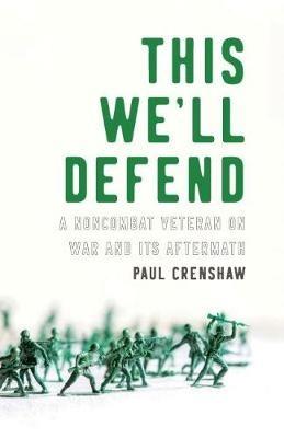 This We'll Defend: A Noncombat Veteran on War and Its Aftermath - Paul Crenshaw - cover