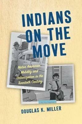 Indians on the Move: Native American Mobility and Urbanization in the Twentieth Century - Douglas K. Miller - cover