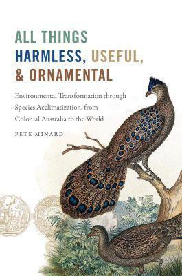 All Things Harmless, Useful, and Ornamental: Environmental Transformation through Species Acclimatization, from Colonial Victoria to the World - Pete Minard - cover