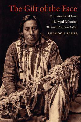 The Gift of the Face: Portraiture and Time in Edward S. Curtis's The North American Indian - Shamoon Zamir - cover