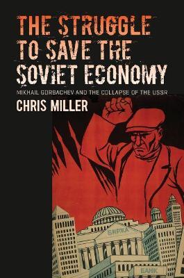 The Struggle to Save the Soviet Economy: Mikhail Gorbachev and the Collapse of the USSR - Chris Miller - cover
