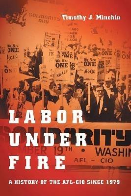 Labor Under Fire: A History of the AFL-CIO since 1979 - Timothy J. Minchin - cover
