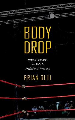 Body Drop: Notes on Fandom and Pain in Professional Wrestling - Brian Oliu - cover