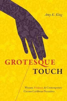 Grotesque Touch: Women, Violence, and Contemporary Circum-Caribbean Narratives - Amy King - cover