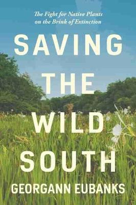 Saving the Wild South: The Fight for Native Plants on the Brink of Extinction - Georgann Eubanks - cover