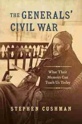 The Generals' Civil War: What Their Memoirs Can Teach Us Today - Stephen Cushman - cover
